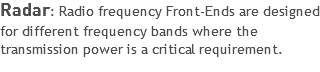Radar: Radio frequency Front-Ends are designed for different frequency bands where the transmission power is a critical requirement.