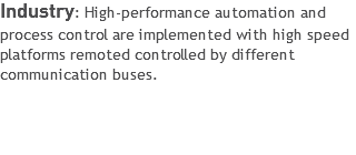 Industry: High-performance automation and process control are implemented with high speed platforms remoted controlled by different communication buses.